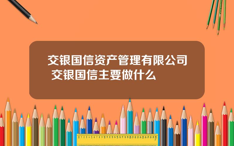 交银国信资产管理有限公司 交银国信主要做什么